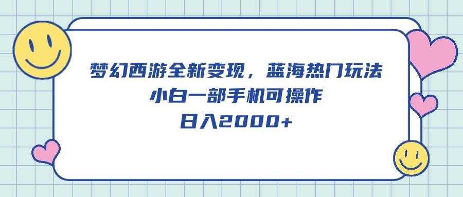 梦幻西游全新变现，蓝海热门玩法，小白一部手机可操作，日入2000+-时光资源网