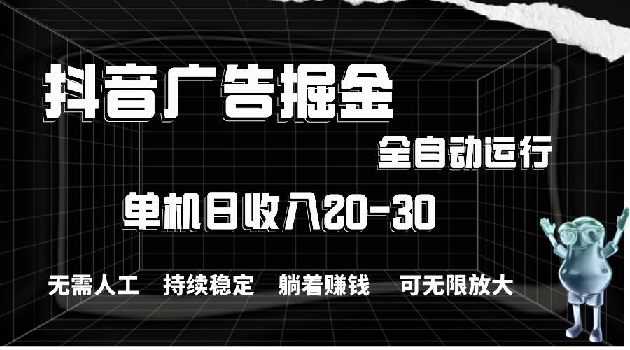 抖音广告掘金，单机产值20-30，全程自动化操作-时光资源网