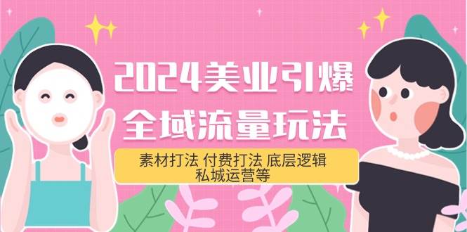 2024美业-引爆全域流量玩法，素材打法 付费打法 底层逻辑 私城运营等(31节)-时光资源网