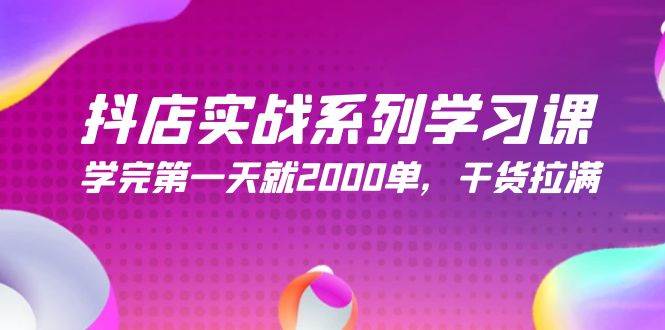 抖店实战系列学习课，学完第一天就2000单，干货拉满（245节课）-时光资源网