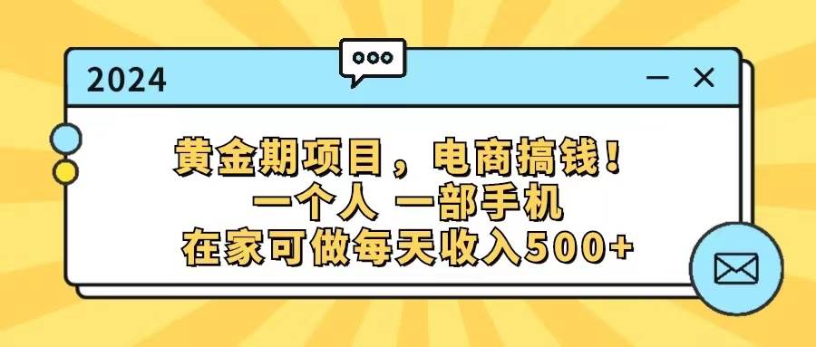 黄金期项目，电商搞钱！一个人，一部手机，在家可做，每天收入500+-时光资源网