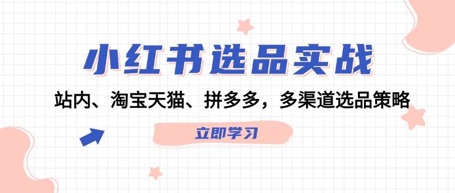 小红书选品实战：站内、淘宝天猫、拼多多，多渠道选品策略-时光资源网