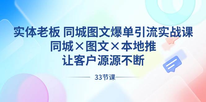实体老板 同城图文爆单引流实战课，同城×图文×本地推，让客户源源不断-时光资源网