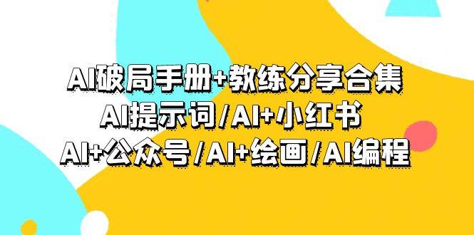 AI破局手册+教练分享合集：AI提示词/AI+小红书 /AI+公众号/AI+绘画/AI编程-时光资源网
