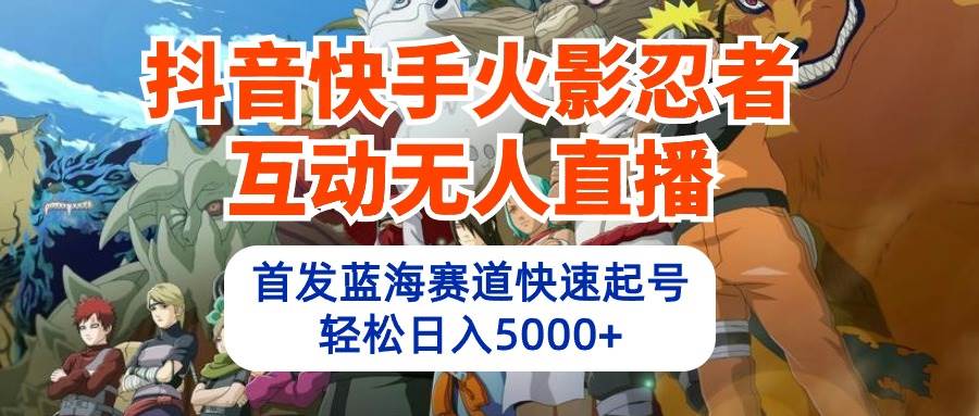 抖音快手火影忍者互动无人直播 蓝海赛道快速起号 日入5000+教程+软件+素材-时光资源网