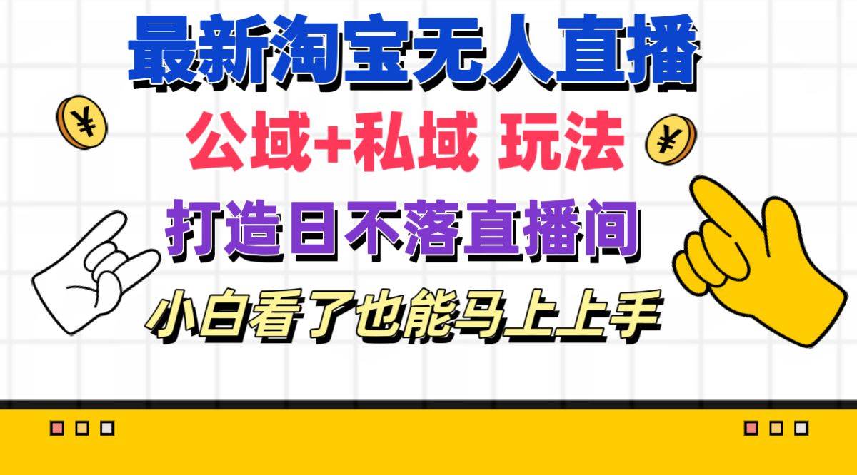 最新淘宝无人直播 公域+私域玩法打造真正的日不落直播间 小白看了也能…-时光资源网