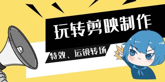 玩转 剪映制作，特效、运镜转场（113节视频）-时光资源网