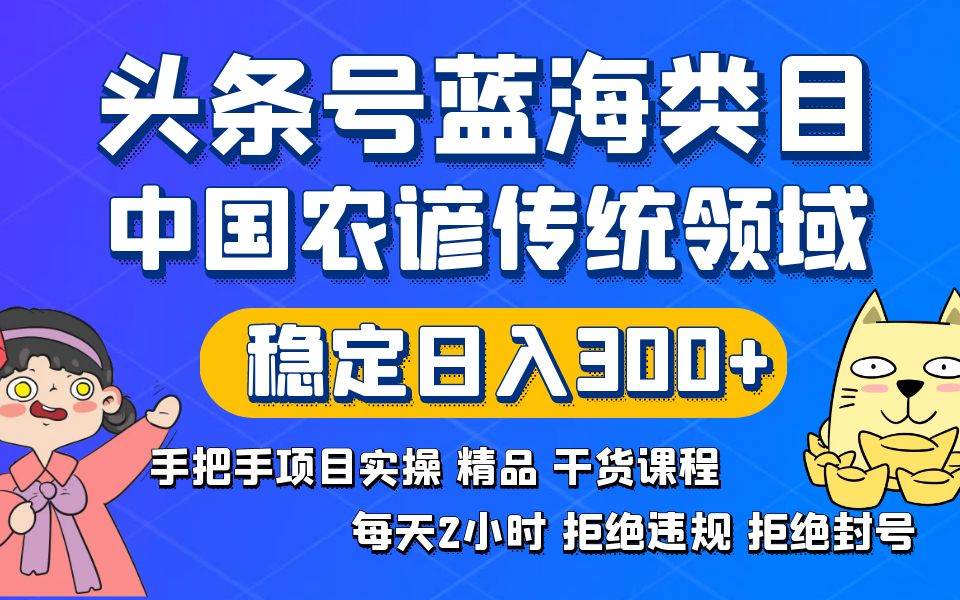 头条号蓝海类目传统和农谚领域实操精品课程拒绝违规封号稳定日入300+-时光资源网