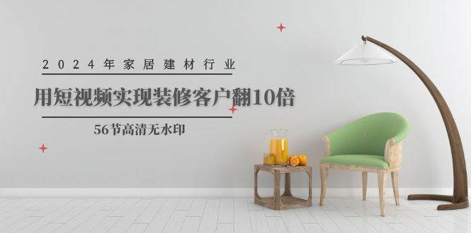 2024年家居建材行业，用短视频实现装修客户翻10倍（56节高清无水印）-时光资源网