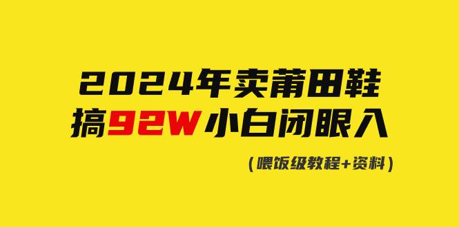 2024年卖莆田鞋，搞了92W，小白闭眼操作！-时光资源网