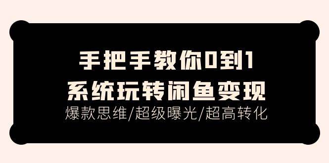 手把手教你0到1系统玩转闲鱼变现，爆款思维/超级曝光/超高转化（15节课）-时光资源网