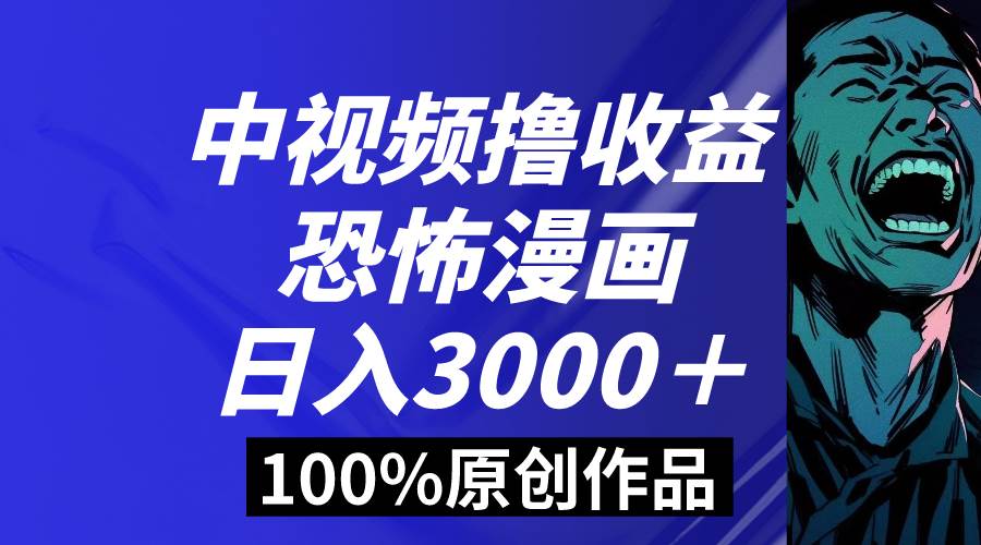 中视频恐怖漫画暴力撸收益，日入3000＋，100%原创玩法，小白轻松上手多…-时光资源网
