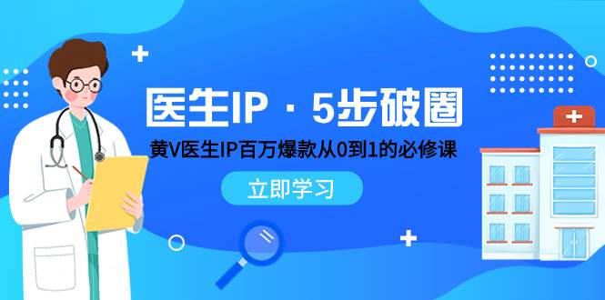 医生IP·5步破圈：黄V医生IP百万爆款从0到1的必修课 学习内容运营的底层逻辑-时光资源网