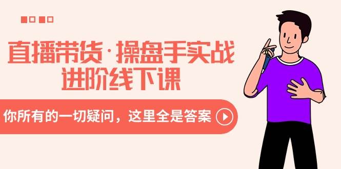 直播带货·操盘手实战进阶线下课：你所有的一切疑问，这里全是答案-时光资源网