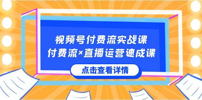 视频号付费流实战课，付费流×直播运营速成课，让你快速掌握视频号核心运..-时光资源网