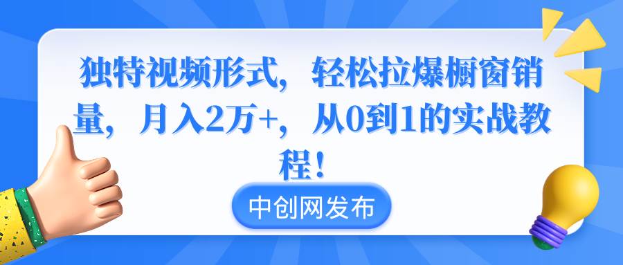 独特视频形式，轻松拉爆橱窗销量，月入2万+，从0到1的实战教程！-时光资源网