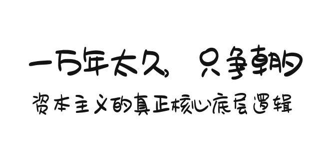 某付费文章《一万年太久，只争朝夕：资本主义的真正核心底层逻辑》-时光资源网