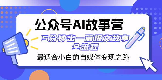 公众号AI 故事营 最适合小白的自媒体变现之路  5分钟出一篇爆文故事 全流程-时光资源网