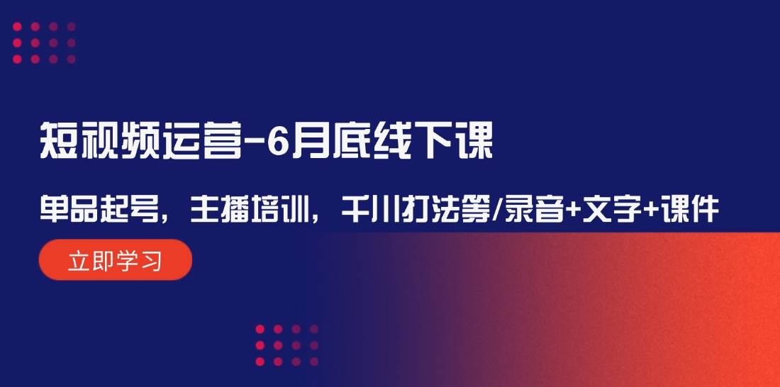 短视频运营-6月底线下课：单品起号，主播培训，千川打法等/录音+文字+课件-时光资源网