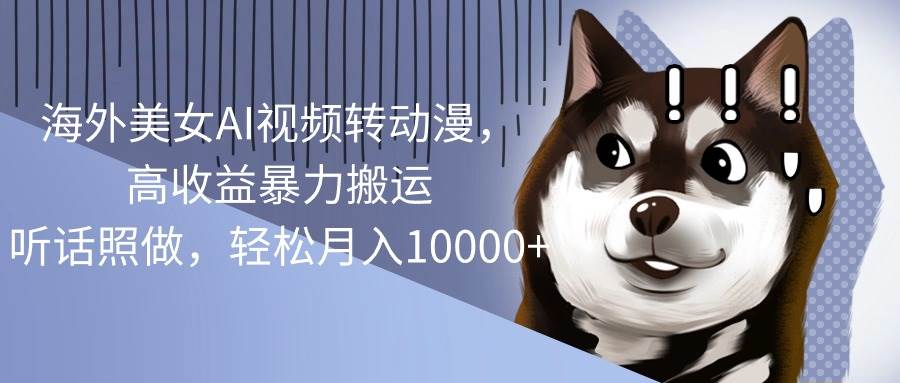 海外美女AI视频转动漫，高收益暴力搬运，听话照做，轻松月入10000+-时光资源网