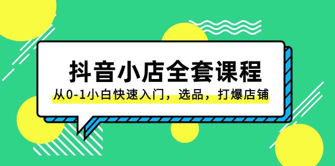 抖音小店-全套课程，从0-1小白快速入门，选品，打爆店铺（131节课）-时光资源网