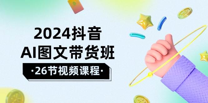 2024抖音AI图文带货班：在这个赛道上  乘风破浪 拿到好效果（26节课）-时光资源网
