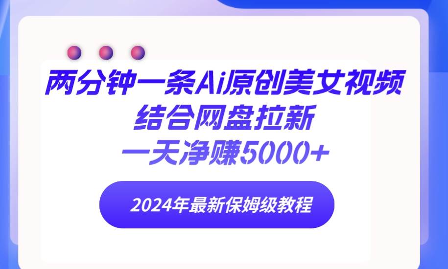 两分钟一条Ai原创美女视频结合网盘拉新，一天净赚5000+ 24年最新保姆级教程-时光资源网