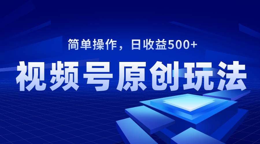 视频号原创视频玩法，日收益500+-时光资源网