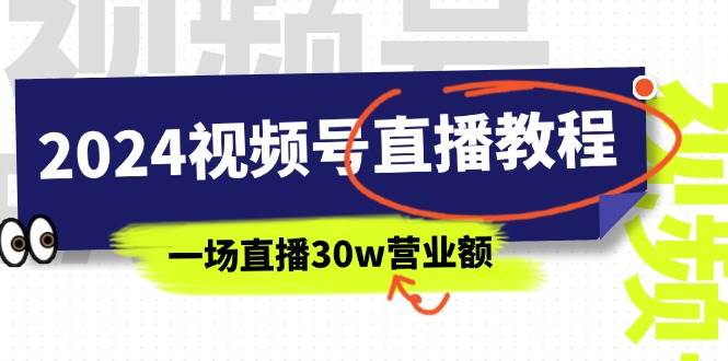 2024视频号直播教程：视频号如何赚钱详细教学，一场直播30w营业额（37节）-时光资源网