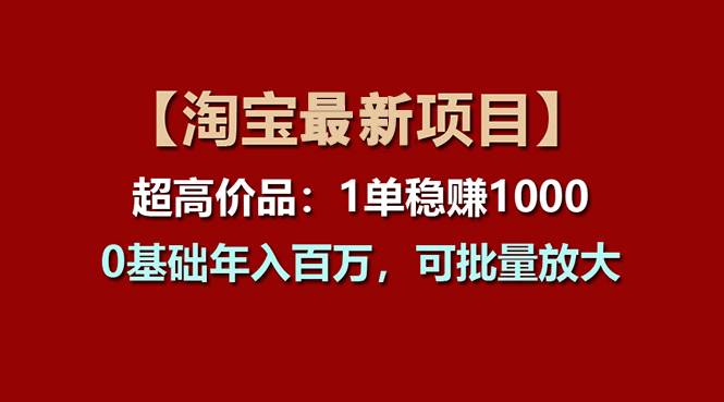 【淘宝项目】超高价品：1单赚1000多，0基础年入百万，可批量放大-时光资源网