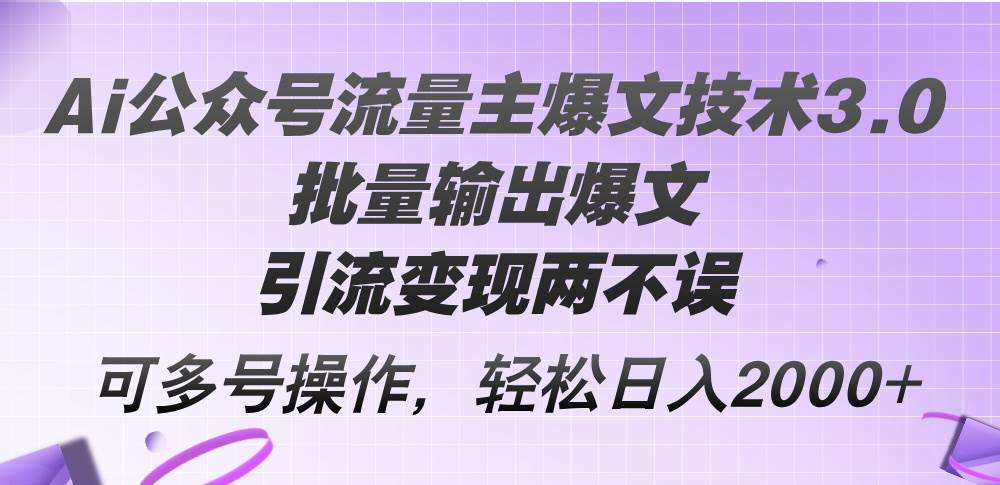 Ai公众号流量主爆文技术3.0，批量输出爆文，引流变现两不误，多号操作…-时光资源网