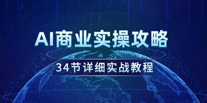 AI商业实操攻略，34节详细实战教程！-时光资源网