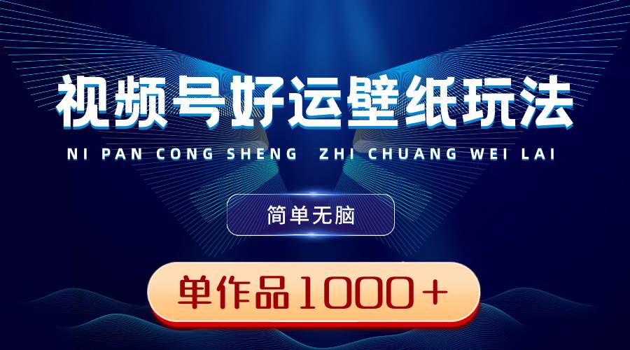 视频号好运壁纸玩法，简单无脑 ，发一个爆一个，单作品收益1000＋-时光资源网