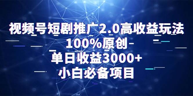 视频号短剧推广2.0高收益玩法，100%原创，单日收益3000+，小白必备项目-时光资源网
