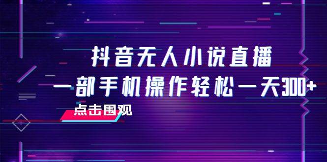 抖音无人小说直播 一部手机操作轻松一天300+-时光资源网