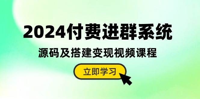 2024付费进群系统，源码及搭建变现视频课程（教程+源码）-时光资源网
