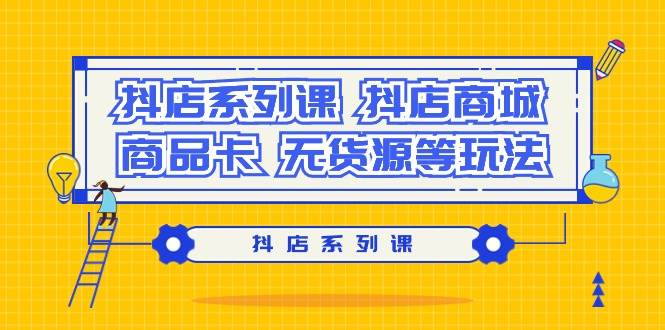 抖店系列课，抖店商城、商品卡、无货源等玩法-时光资源网