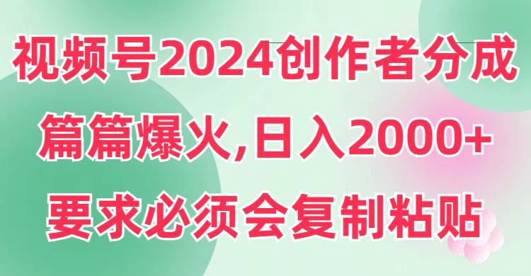 视频号2024创作者分成，片片爆火，要求必须会复制粘贴，日入2000+-时光资源网