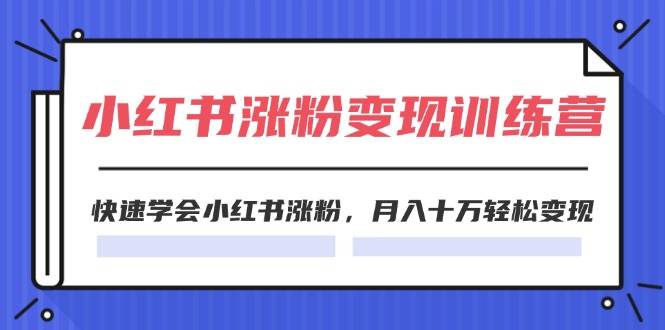 2024小红书涨粉变现训练营，快速学会小红书涨粉，月入十万轻松变现(40节)-时光资源网