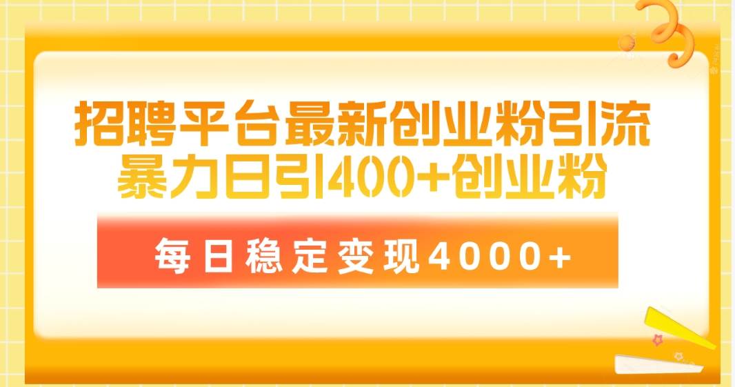 招聘平台最新创业粉引流技术，简单操作日引创业粉400+，每日稳定变现4000+-时光资源网