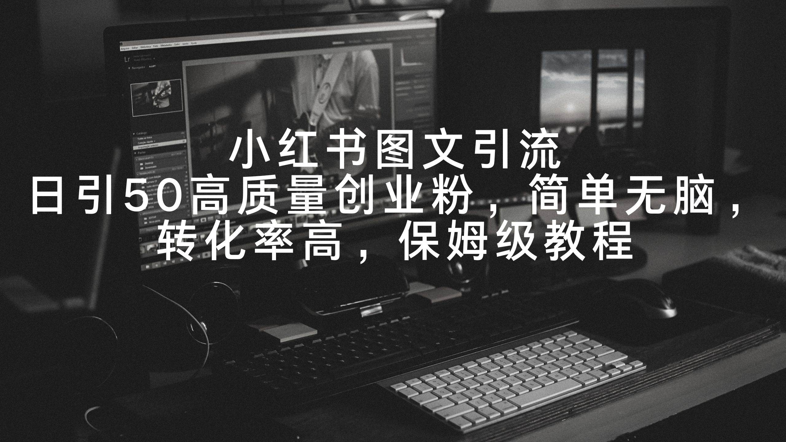 小红书图文引流，日引50高质量创业粉，简单无脑，转化率高，保姆级教程-时光资源网