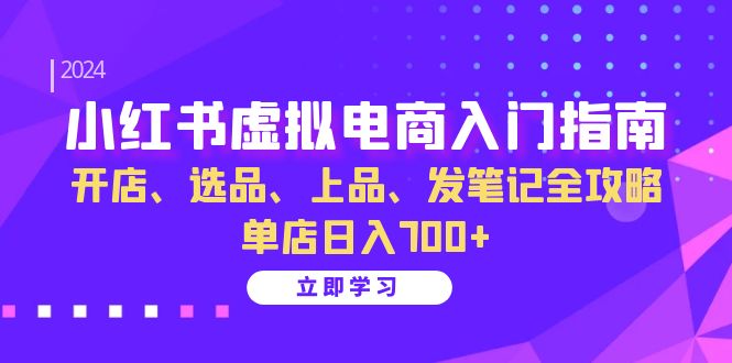 小红书虚拟电商入门指南：开店、选品、上品、发笔记全攻略 单店日入700+-时光资源网