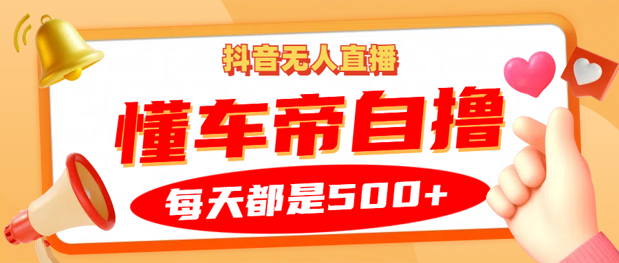 抖音无人直播“懂车帝”自撸玩法，每天2小时收益500+-时光资源网