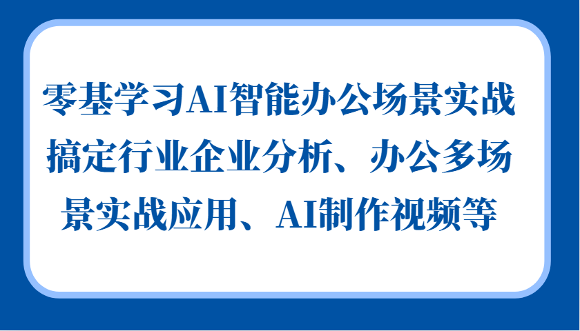 零基学习AI智能办公场景实战，搞定行业企业分析、办公多场景实战应用、AI制作视频等-时光资源网