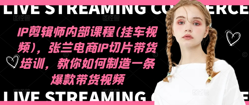 IP剪辑师内部课程(挂车视频)（更新11月），张兰电商IP切片带货培训，教你如何制造一条爆款带货视频-时光资源网