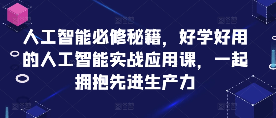 人工智能必修秘籍，好学好用的人工智能实战应用课，一起拥抱先进生产力-时光资源网