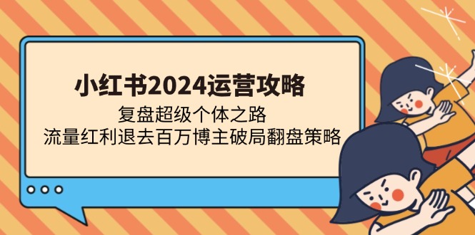 小红书2024运营攻略：复盘超级个体之路 流量红利退去百万博主破局翻盘-时光资源网