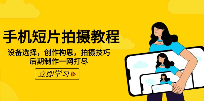 手机短片拍摄教程：设备选择，创作构思，拍摄技巧，后期制作一网打尽-时光资源网
