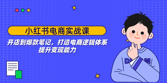小红书电商实战课：开店到爆款笔记，打造电商逻辑体系，提升变现能力-时光资源网