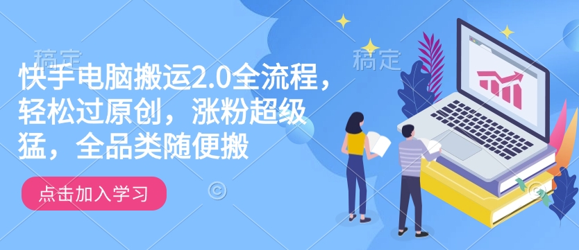 快手电脑搬运2.0全流程，轻松过原创，涨粉超级猛，全品类随便搬-时光资源网